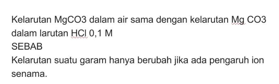 Kelarutan MgCO3 dalam air sama dengan kelarutan Mg CO3 dalam larutan HCl 0,1 M SEBAB Kelarutan suatu garam hanya berubah jika ada pengaruh ion senama. 