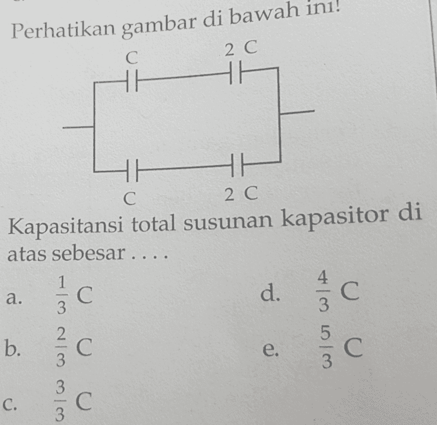 Perhatikan gambar di bawah C С 2 C С HA HH 2 C Kapasitansi total susunan kapasitor di atas sebesar .... 4 d. C С 3 b. 3 C С 3 a. 3c شما در M | دب در | 107 WA. U U U e. C. 3 