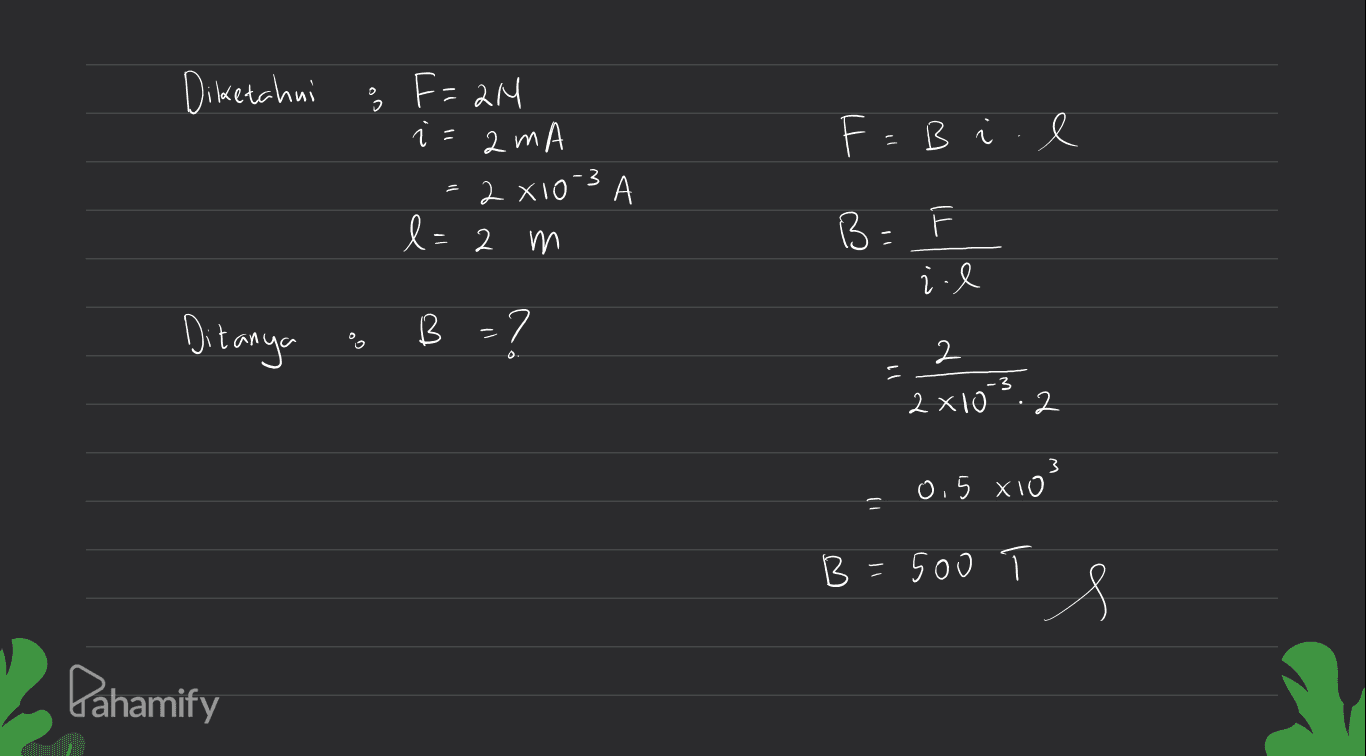 Diketahui ; F= 2M î = am A - 2 x103 A F =B i . l l= 2 m B: F i . l Ditanya B = ? 2 2 - -3 2x10 2 3 0,5 xio 1) B=500 s Pahamify 