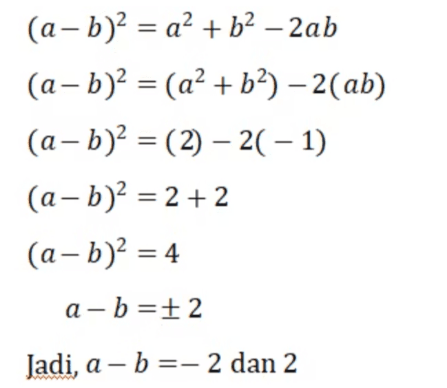 (a - b)2 = a² + b2 - 2ab (a - b)2 = (a? + b2) – 2(ab) (a - b)2 = (2) – 2( - 1) (a - b)2 = 2 + 2 (a,b)2 = 4 a-b=+2 Jadi, a - b =- 2 dan 2 