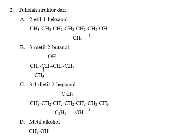 2. Tulislah struktur dari : A. 2-etil-1-heksanol CH3-CH2-CH2-CH2-CH-CH2-OH CH B. 3-metil-2-butanol OH CH-CH2-CH-CH; CH C. 3,4-dietil-2-heptanol CH CH3-CH2-CH2-CH2-CH2-CH2-CH3 OH D. Metil alkohol CH3-OH CH 