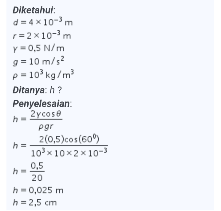 Diketahui: d = 4 x 10-3 m r= 2x10-3 m y = 0,5 N/m g = 10 m/s2 p = 103 kg/m3 Ditanya: h? Penyelesaian: 2ycose h pgr 2(0,5) cos(609) h = 103 x 10x2x10-3 0,5 20 h = 0,025 m h = 2,5 cm = 