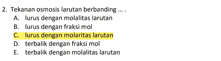 2. Tekanan osmosis larutan berbanding .. A. lurus dengan molalitas larutan B. lurus dengan fraksi mol C. lurus dengan molaritas larutan D. terbalik dengan fraksi mol E. terbalik dengan molalitas larutan 