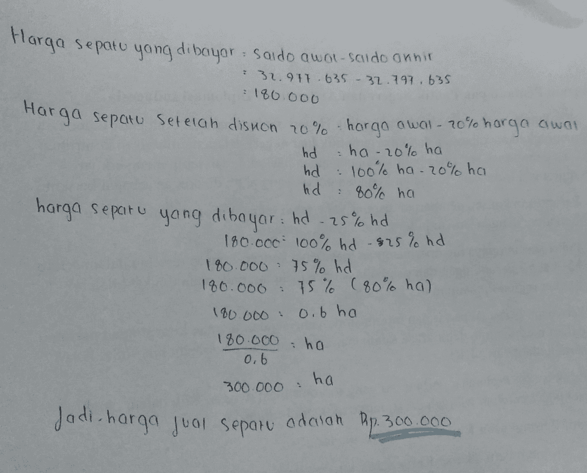Harga sepatu yang dibayor: Sado awal-scudo onnin 2 32.977 635 32.797 635 180.000 Harga sepatu setelah disnon 20% - hargo awal- 70% harga awal hd ha-20% ha hd 100% ha -20% ha hd 80% ha harga sepatu yang dibayar: hd 25% hd 180.000 100% hd -825 % hd 180.000 75% hd 180.000 75 % (80% hal 100.000 0.6 ha 180.000 ha 0.6 ha 300.000 Jadi harga jual separu adalah Rp.300.000 
