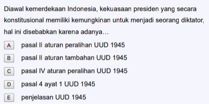 Diawal kemerdekaan Indonesia, kekuasaan presiden yang secara konstitusional memiliki kemungkinan untuk menjadi seorang diktator, hal ini disebabkan karena adanya... A pasal II aturan peralihan UUD 1945 pasal II aturan tambahan UUD 1945 pasal IV aturan peralihan UUD 1945 D pasal 4 ayat 1 UUD 1945 penjelasan UUD 1945 B с E 