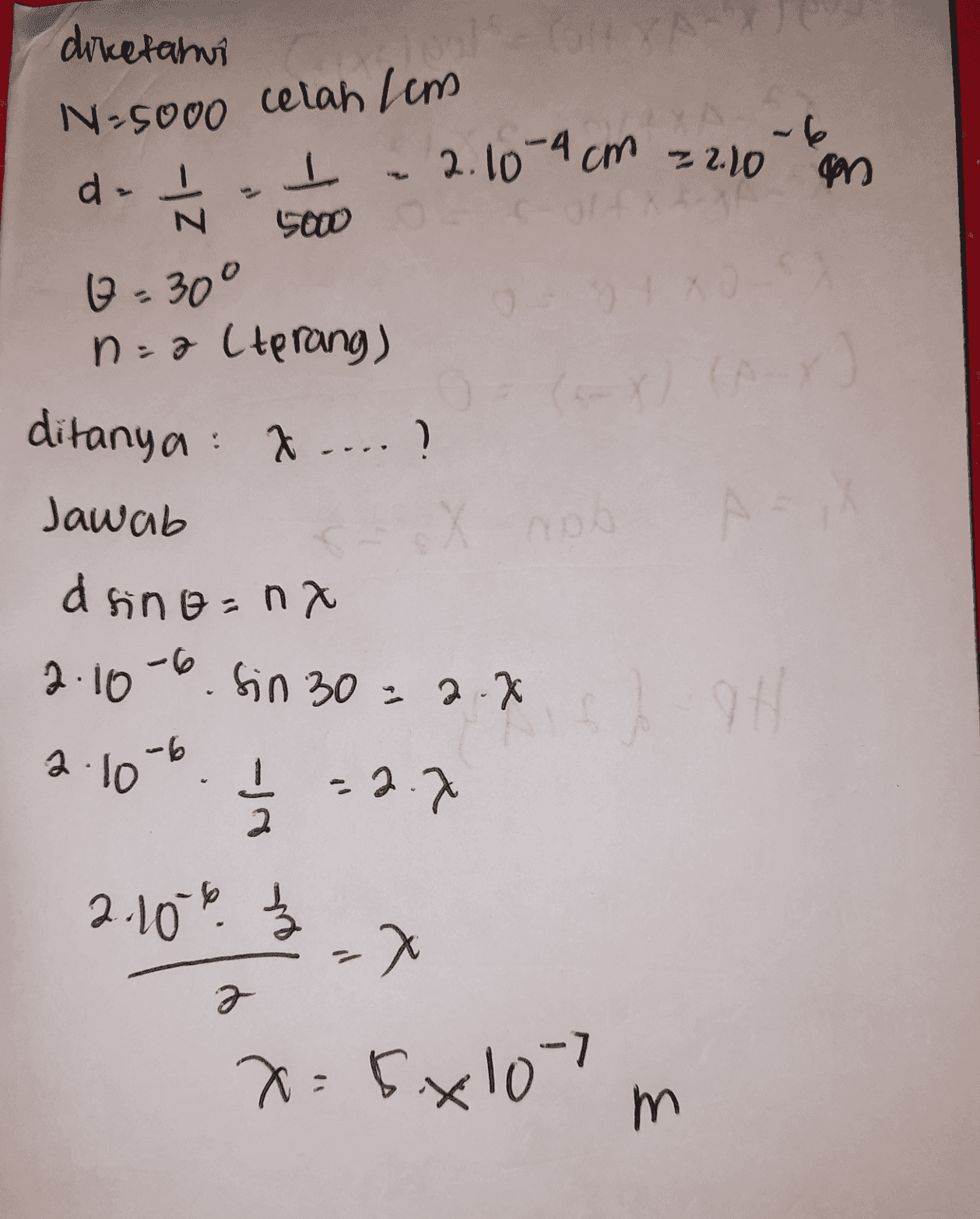 dicetahui N-5000 celah lem d- I - 2.10-9 cm = 2.10 m 5ow 2 - 30° n-2 (terang) N (-y) ditanya: X....? Jawab d sino=nx 2.10-6. Sin 30 = 2.0 XD 911 -6 2.10 1 -2.7 2 2.10% -7 z g x=5x107m 