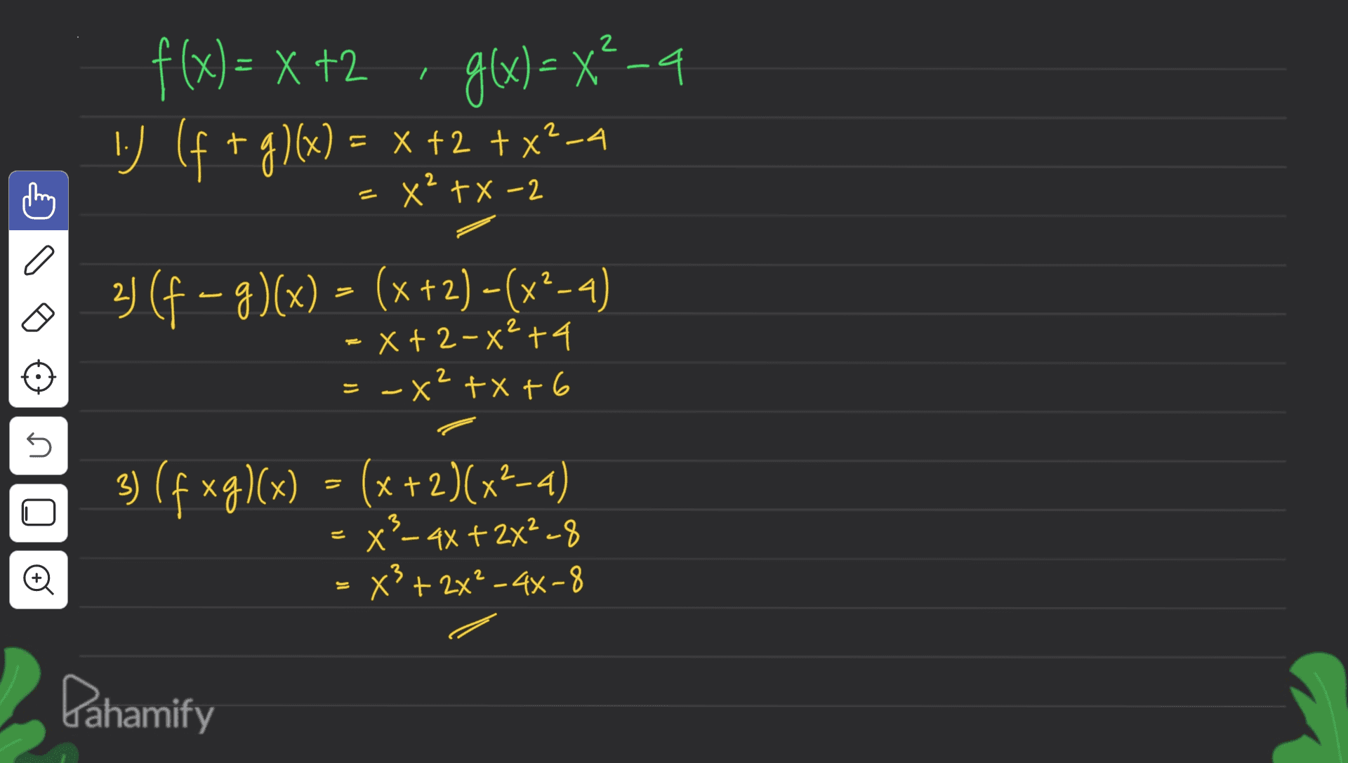 2 °-4 f(x) = x +2 · g(x) = x ! (f + g)(x) = x +2 + x2-4 - x²+x-2 2 3) (f – g)(x) = (x + 2) - (x2-4) В =X+2-x²+4 = -x? +x+6 5 3) (fxg)(x) = (x + 2)(x2-4) x² - 4x + 2X²=8 z X² +24²-44-8 Pahamify 
