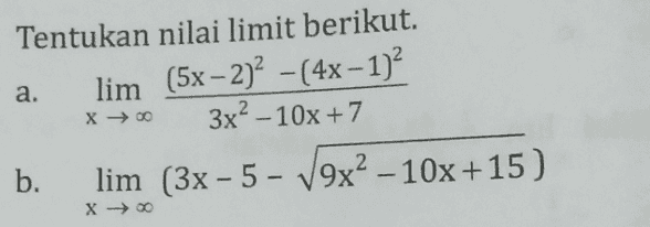 - a. Tentukan nilai limit berikut. lim (5x - 2)² – (4x - 1)? 3x2 – 10x +7 b. lim (3x - 5 - V9x2 - 10x +15) 5 – x → 00 - x → 00 