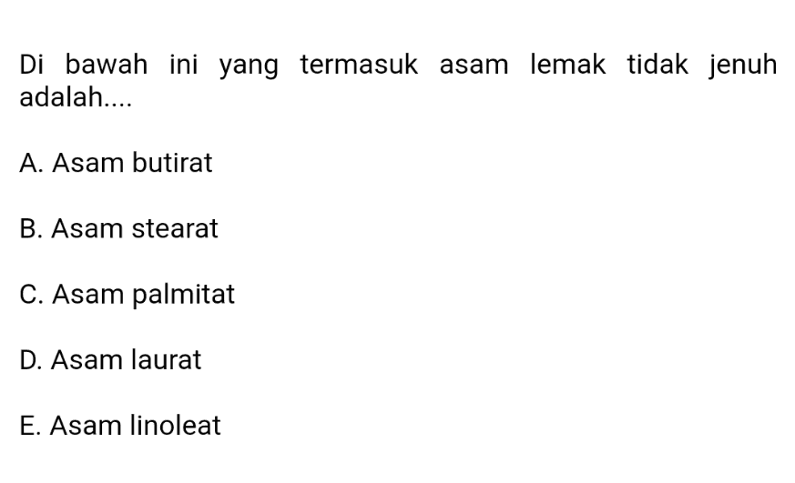 Di bawah ini yang termasuk asam lemak tidak jenuh adalah.... A. Asam butirat B. Asam stearat C. Asam palmitat D. Asam laurat E. Asam linoleat 