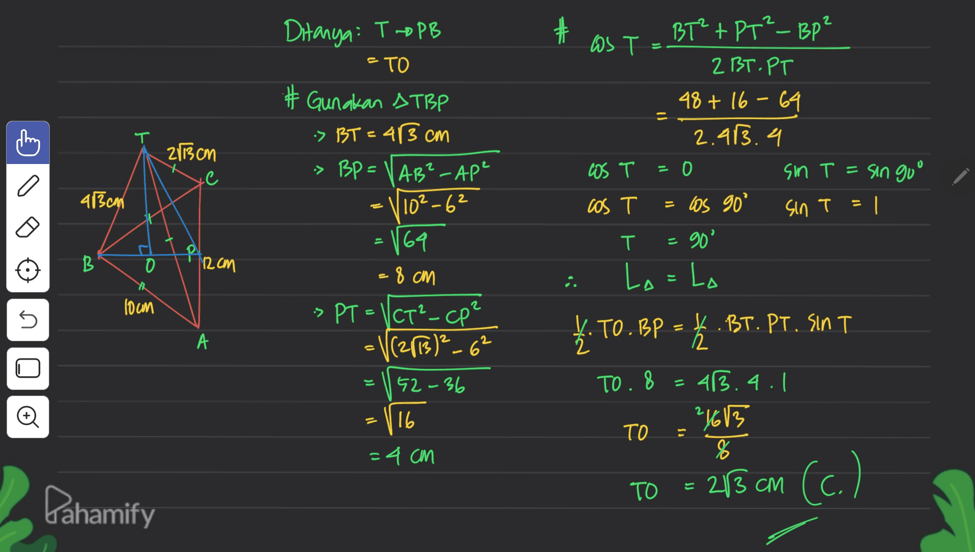 2 Ditanya: TPB = TO # Gunakan & TBP > BT = 413 cm > BP=VAB²-AP² = thing T 2113 cm BT² +PT²-BP Los T 2 BT.PT 48+ 16-64 2.913.4 LOS T 0 sin T = singoo cos T = los go ° sin T = | T = 90° L=Lo a 43cm 102-62 10 169 P u B o 12 cm =8 cm E X2 loan 5 > PT = 1CT². (CT²_CP² V(2013)²_6² 52-36 A 1. TO.BP 4.BT. PT. SINT 12 = U = TO. 8 o 16 43.4.1 21613 8 TO =4 cm - TO 213 cm (c.) Dahamify 