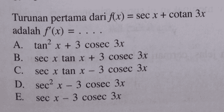 Turunan pertama dari f(x) = sec x + cotan 3x adalah f'(x) = ... A. tan” x + 3 cosec 3x B. sec x tan x + 3 cosec 3x C. sec x tan x - 3 cosec 3x D. sec? x - 3 cosec 3x E. sec x - 3 cosec 3x 