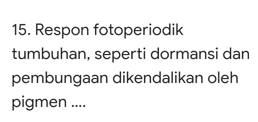 15. Respon fotoperiodik tumbuhan, seperti dormansi dan pembungaan dikendalikan oleh pigmen ... 
