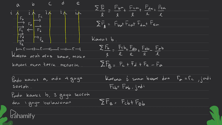 E e น Możnia) Karena, l, i, in, sama, maka yang ber pengaruh hanyar ΣF Fo Fabt Fob EFA Bat Feat Foot Fea 2 πr Z FB { Fa Bat rcat ibat rea Tcb trdo r+art 3rtar r tar Z FB 10 r 3 r. E FB Jadi resultan gaya persatuan panjong di kawat B adalah 8 = 10 Fe Pahamify olm F 3 
b C e a J ΣΕ Fba Fca, Fdar Fea + i X 1 it e Fc e e ↑ 7 М. EFA = Foat Feat Fort Fea Fd et tu te te P tr- terra Σ + Karena arah arus g e e e sama, maka kawat akan tarik Kawat b EF F<by Folio . Faby Fab Feb_ Fab { FB = Fct Ed + Fe - Fa Karena i sama besar dan Taara,jadi Fcb= Fab, jadi menarik Pada kawat ada 4 gaya search Pada kawat b, 3 gaya dan search 'gaya berlawanan E FB = Fobt Fob Pahamify 