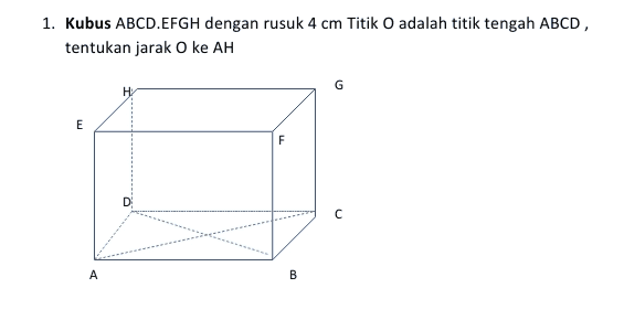 1. Kubus ABCD.EFGH dengan rusuk 4 cm Titik O adalah titik tengah ABCD, tentukan jarak O ke AH G HY E F D C с А B 