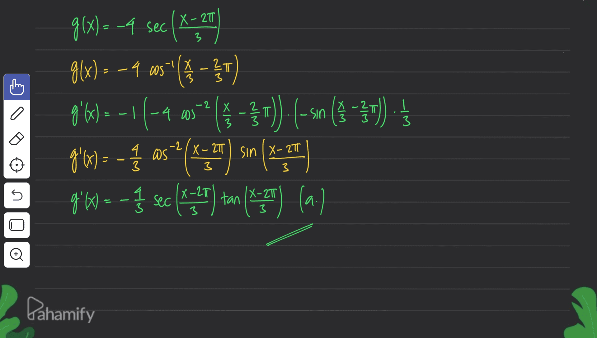 X - 2T 3 x 3 LT - Х Х g(x) = -4 sec (X.25 ) = g(x) = -9 ws"(* – 11) ' g'(x) = -1/-40 -11-4 0352 (* = $u)). (- s10 (9-30). 1son g'(x) = _ / / asa() ( gx= 1/2 960--- sec (wi27 ) tan (* T) (a.) ) .4 os 3 4 3 WS -2/X - 27 sin X- 27 3 3 5 X -LT X-20 3 3 © Dahamify 