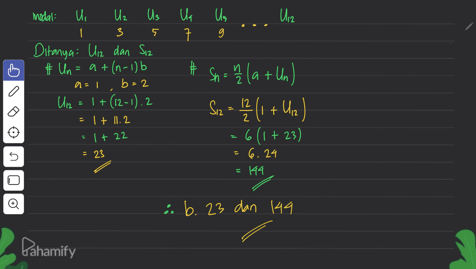 Ua นะ Us U12 Us modal: ui 1 3 Ditanya: Ulz dan Siz # Un = at(n-1) b=2 U12 | + (12-1).2 - 1 + 11.2 - # # И. 2 al M Sn = hh (a + Un Soz - 12(1 + Up) - 6(1 +23) U2 1 + 22 = 23 こ n 6.24 144 1 : b. 23 dan dan 144 Dahamify 