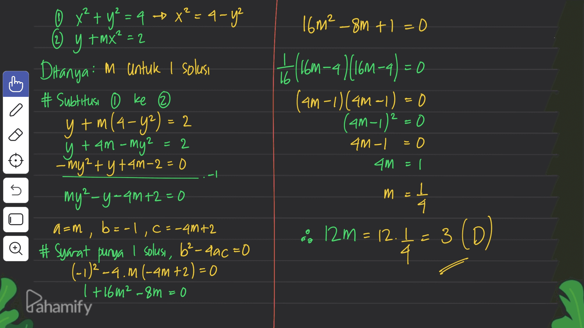 2 + 2 2 =2 = 0 x² + y² = 4 X²=4-ye 16m² - 8m +1=0 () 2 y tmx²=2 Ditanya: M untuk 1 solusi 14 -9 (16m-4) (16M-4)=0 16 # Subtitusi 0 ke (am-1)(4m-1) = 0 1(1 y tm (4-42) = 2 y (am-1)²=0 y ý + 4m - my? + 4M -1 -my² + y tam-2=0 am = my²-y=4m+2=0 1 4 , b ,: b=-1,C=-4m+2 :: 12m = 12.5 = 3 (0) D # Syarat punya I solusi, b²-4ac=0 4 (-1)2-4.1 (-4m +2) = 0 1+16m²-8m=0 n m = a=m = 6 Pahamify 