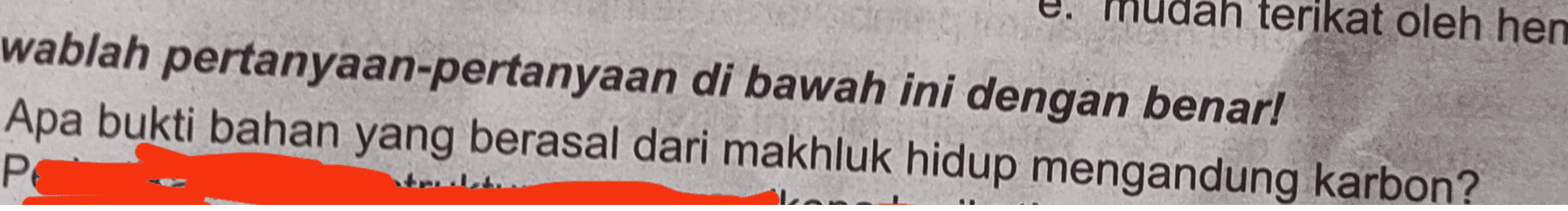 ah terikat oleh hen wablah pertanyaan-pertanyaan di bawah ini dengan benar! Apa bukti bahan yang berasal dari makhluk hidup mengandung karbon? PE --- 