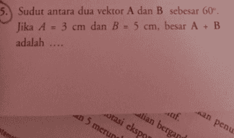 5. Sudut antara dua vektor A dan B sebesar 60°. Jika A = 3 cm dan B = 5 cm, besar A + B adalah .... walian bergand otasi ekspo an 5 merur af. san penu 