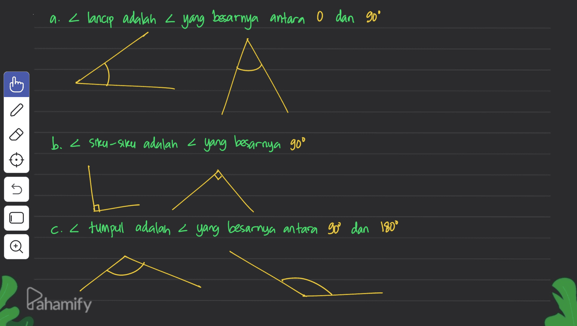 a. lancip adalah yang besarnya antara 0 dan go' а А o b. < Siku-siku adalah yang besarnya go° 5 c. < tumpul adalah yang besarnya antara goo dan 180° © Pahamify 