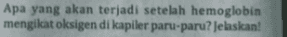 Apa yang akan terjadi setelah hemoglobin mengikat oksigen di kapiler paru-paru? Jelaskan! 