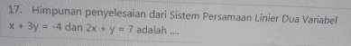 17. Himpunan penyelesaian dari Sistem Persamaan Linier Dua Variabel x + 3y = -4 dan 2x + y = 7 adalah 