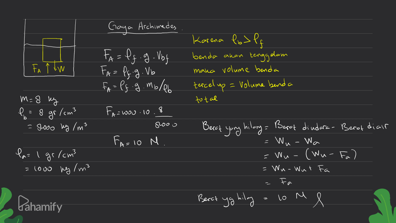 Gaya Archimedes Karena lo> Pf benda akan tenggelam = - FA ↑ tu FA=lf. g. Vbf FA= Pq g. Vb FA - Ps .g. molab . maka volume benda = Volume benda total tercelup m=8 kg P = 8 gr/cm3 8 Wow .10 b Shooo ky /m² Fa=we gooo FA=10 M Berat yang hilory= Berat diudara- Berat diair Wu-Wa (Wu-Fal la- I gr/cm3 =1000 ng/m3 - Wu- = Wn-Wut Fa Fa ó H Berat yg hilang 1 Pahamify to M 's 