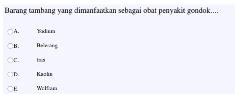 Barang tambang yang dimanfaatkan sebagai obat penyakit gondok... CA Yodium ОВ. Belerang c. tras D Kaolin E. Wolfram 