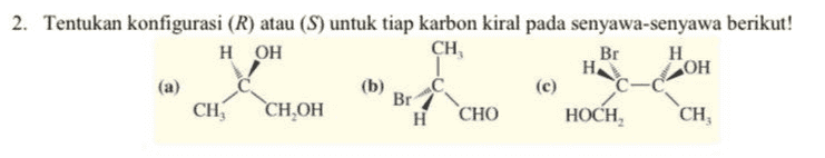 2. Tentukan konfigurasi (R) atau (S) untuk tiap karbon kiral pada senyawa-senyawa berikut! Н ОН CH, Br H ОН (а) (b) (c) Br CH, СН.ОН н CHO HOCH, CH, НА с- 