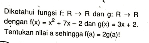 Diketahui fungsi f: R → R dan g: R → R dengan f(x) = x² + 7x – 2 dan g(x) = 3x + 2. Tentukan nilai a sehingga f(a) = 2g(a)! = 