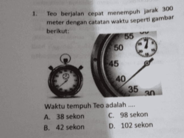 Teo berjalan cepat menempuh jarak 300 meter dengan catatan waktu seperti gambar berikut: 55 50 -45 40 35 an Waktu tempuh Teo adalah A 38 sekon C. 98 sekon B. 42 sekon D. 102 sekon 