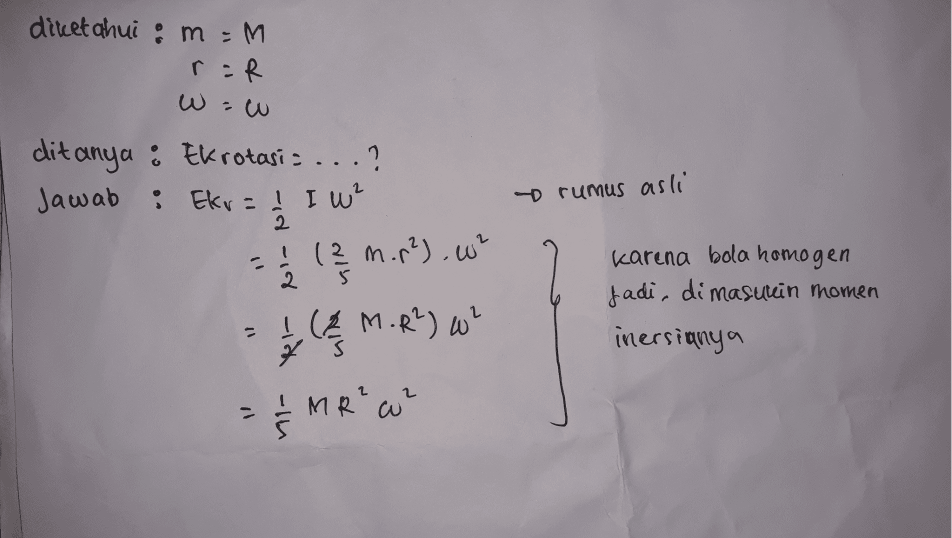 diketahui : m =M rir WW ditanya : Ekrotasis ...? Jawab : Ekua : Ekv=! I W? ! (2 m. r2.w² rumus asli 2 5 karena bola homogen fadi, di masukin momen inersianya ! (& M.R²) w² şi . & la 행 # & 11 MR² w² 