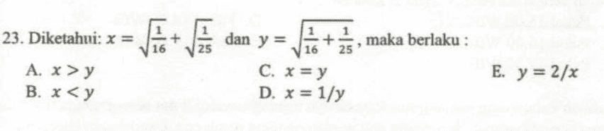 23. Diketahui: x = dan y = + + is, maka berlaku : : 16 25 16 A. x >y B. x < y C. x = y D. x = 1/y E. y = 2/x 