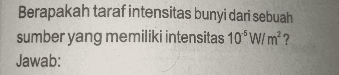 Berapakah taraf intensitas bunyi dari sebuah sumber yang memiliki intensitas 10 W/m?? Jawab: 