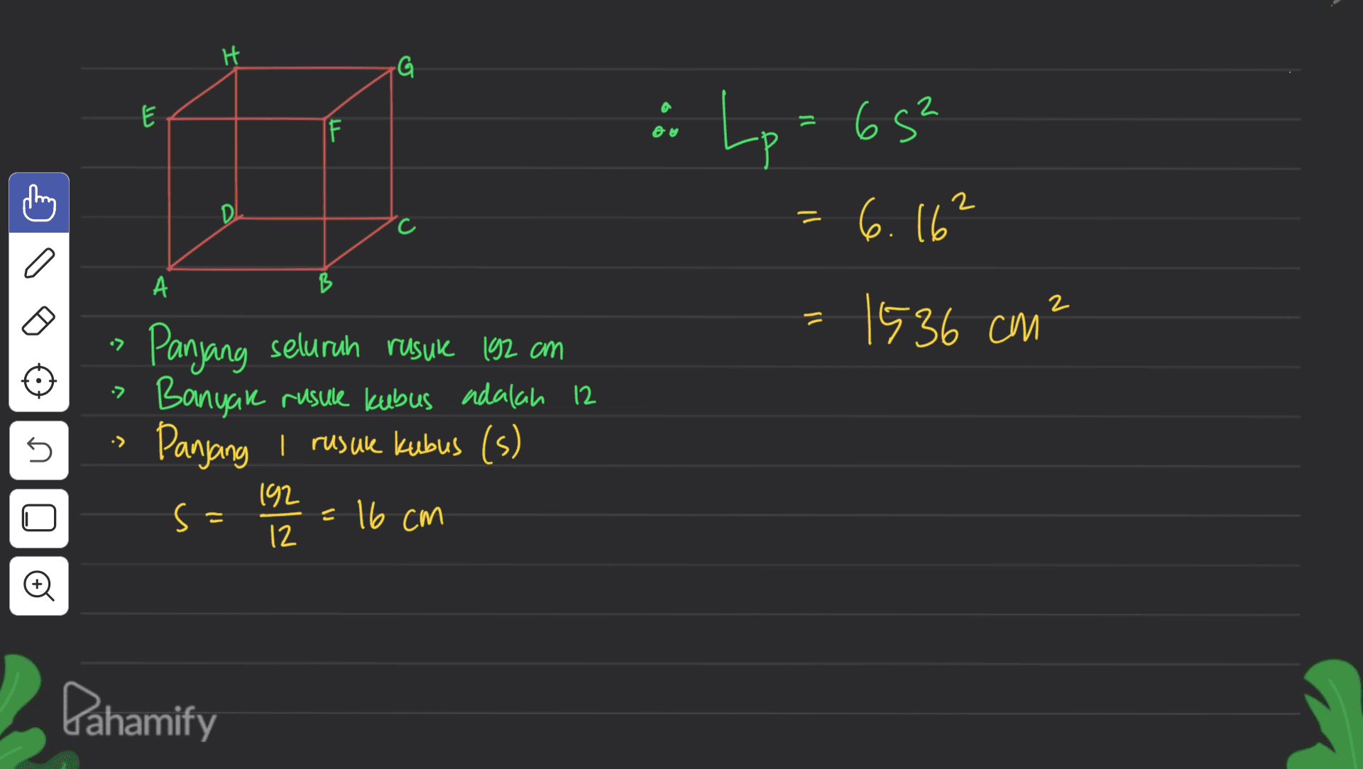 H G E si I zS9 : Lp 2 С c 6.16² А B ป 1536 cm² • :> 5 Panjang seluruh rusuk 192 cm Banyak rusuk kubus adalah 12 Panjang I rusuk kubus (s) s: 1922 = 16 cm o Pahamify 