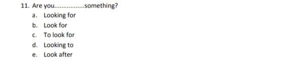 11. Are you.....something? a. Looking for b. Look for C. To look for d. Looking to e. Look after 