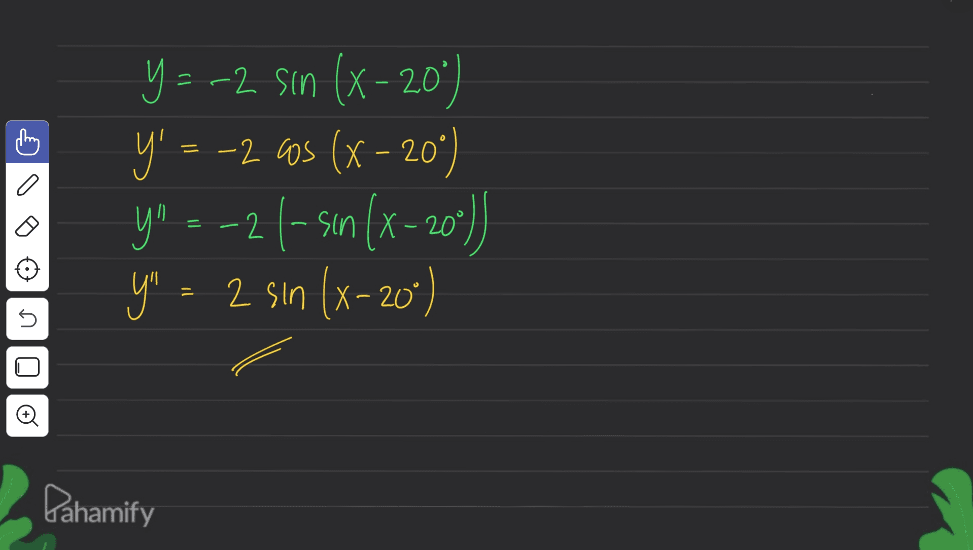 = - y=-2 sin (X- 20" = () Y' = -2 aos (x - 20°) y! ---26-sın (x-201) y" - 2 sin (x-20°) * = 5 Dahamify 