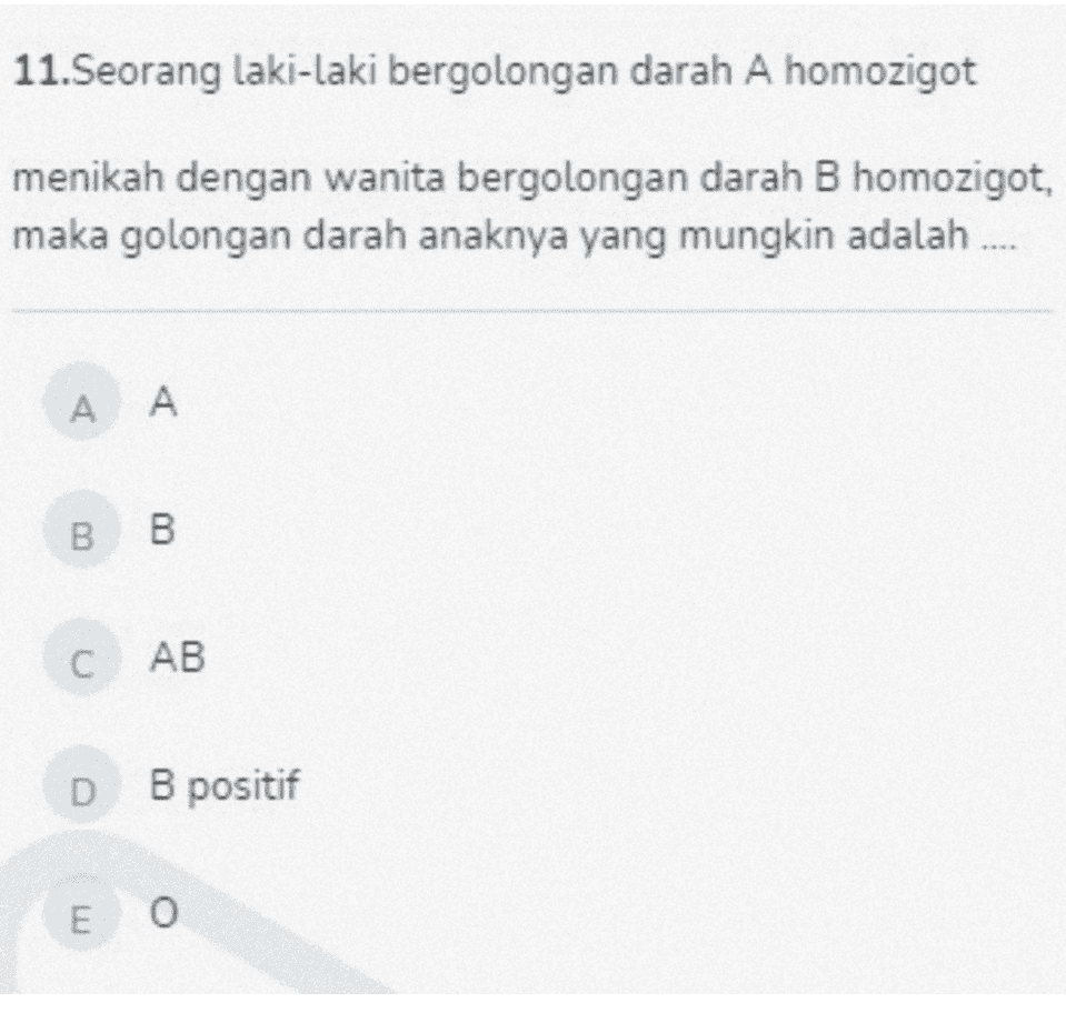 11.Seorang laki-laki bergolongan darah A homozigot menikah dengan wanita bergolongan darah B homozigot, maka golongan darah anaknya yang mungkin adalah .... A A BB CAB D B positif B Е О 