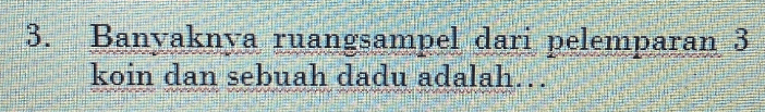 3. Banyaknya ruangsampel dari pelemparan 3 koin dan sebuah dadu adalah... 