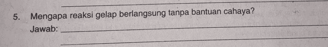 5. Mengapa reaksi gelap berlangsung tanpa bantuan cahaya? Jawab: 