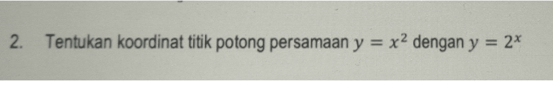 2. Tentukan koordinat titik potong persamaan y = x2 dengan y = 2* 