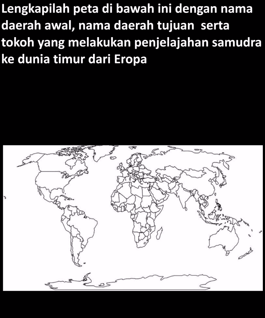 Lengkapilah peta di bawah ini dengan nama daerah awal, nama daerah tujuan serta tokoh yang melakukan penjelajahan samudra ke dunia timur dari Eropa 