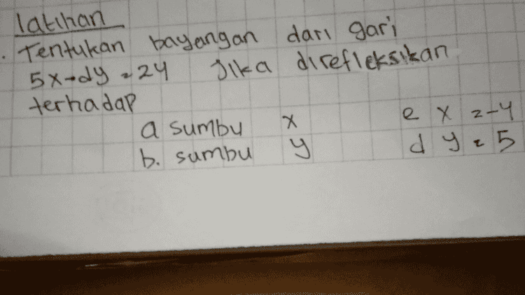 X 2 Tentukan bayangan kurua X e X264+5 5 Pada Tefleksi terhadap sumbu 
latihan Tentukan bayangan dari gari 5x+dy 24 Jika direfleksikan terhadap a sumbu Х ex 2-4 b. sumbu y d y = 5 xD 
