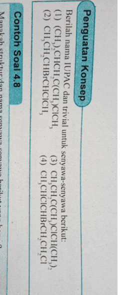 Penguatan konsep Berilah nama IUPAC dan trivial untuk senyawa-senyawa berikut: (1) (CH),CHCH.C(CH.)CICH, (3) CHỊCH,C(CH, CICH(CH), (2) CH,CH.CHBCHCICH, (4) CH,CHCICHBOCH,CH,CI Contoh Soal 4.8 