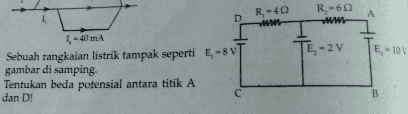 R=40 R-60 WWW А www TE-2v E = 10v 1. = 40 mA Sebuah rangkaian listrik tampak seperti E. = 8 V gambar di samping Tentukan beda potensial antara titik A dan D! C с B 