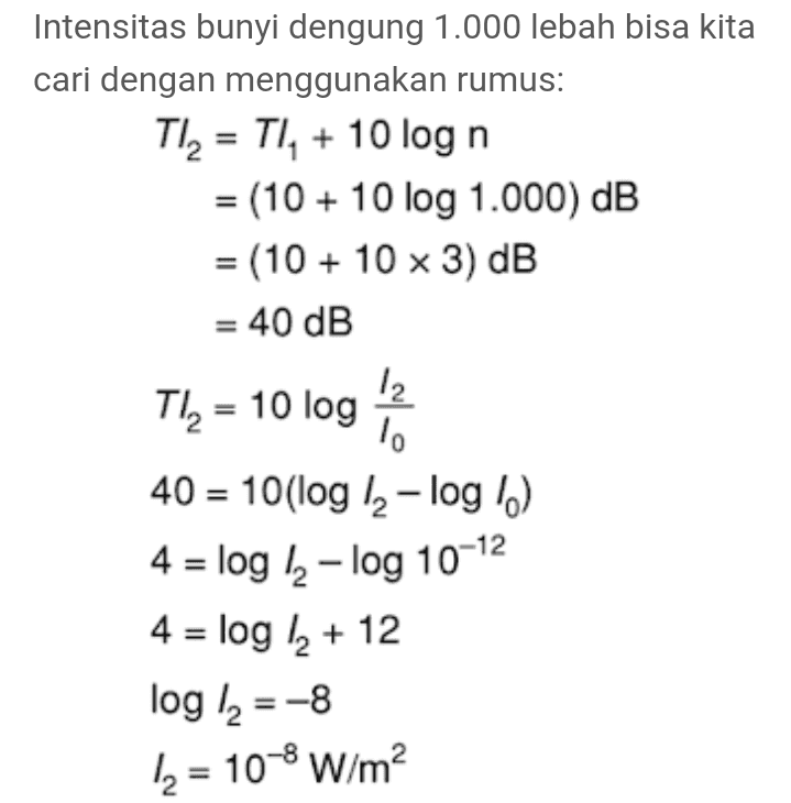 Intensitas bunyi dengung 1.000 lebah bisa kita cari dengan menggunakan rumus: Tl= TI, + 10 log n = (10 + 10 log 1.000) dB = (10 + 10 x 3) dB = 40 dB 12 Tla = 10 log lo 40 = 10(log Iz- log ) 4 = log 12 – log 10-12 4 = log la + 12 log la = -8 12 = 10-8 W/m2 