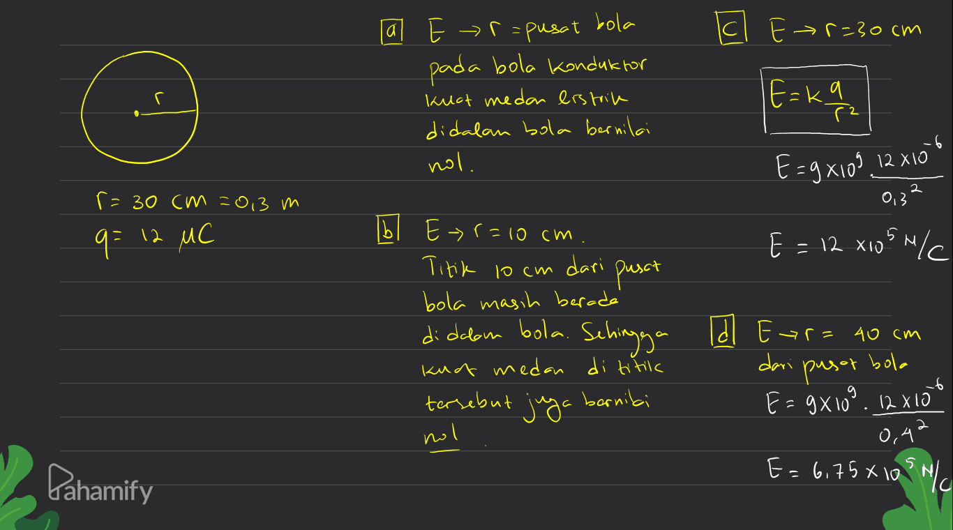 а a cl Er=30cm r Er=pusat bola pada bola Konduktor Kuct medan listrik didalam bola bernilai nol. E=kq / E=9x109 12 x106 2 r = 30 cm 20,3 m 0,3 b q= 12 MC E = 12 xios ulc E>r=10cm. Titik 10cm dari pusat bola masih beradé di dalam bola. Sehingga knat medan di titic tersebut juga . borniki Td Ear= 40 cm dari pusor bola E=gX109. 12x10 0,4' -6 nol Pahamify E= 6,75*108 / 