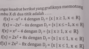 ungsi kuadrat berikut yang grafiknya memotong "mbu X di dua titik adalah .... f(x) = -x2 + 4 dengan D. = {x | x1, x € R} f(x) = -2x2 - 6x dengan D= {x|XS-1, x € R} f(x) = x2 - 4 dengan D = {x | x1, x € R} f(x) = 2x2 + 8x dengan D= {x | x 31, x = R} f(x) = 2x2 - 8x dengan D, = {x | x < 1, x € R} = 
