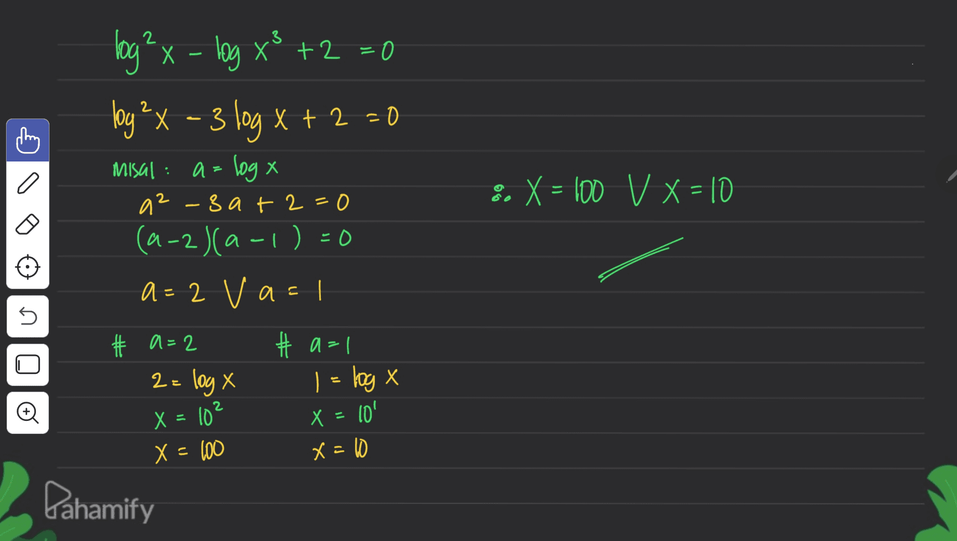 2 X = S. X = 100 V x = 10 = Hog? x - log x3 +2 = 0 +0 log²x - 3 log x+2=0 Misal: a= log x : a2-3 at 2=0 (a-2)(a-1)=0 -2 a=2 va=1 # A=2 #a=1 2= log x 1 = log x n. = X = 10' X = 102 X = 100 x=10 Pahamify 