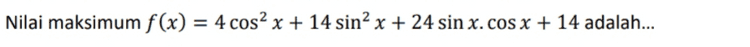 Nilai maksimum f(x) = 4 cosx + 14 sinx + 24 sin x.cos x + 14 adalah... = 
f(x) = sin (2x - 3) fungsi f(x) mencapai maksoimum pada saat x = ... = 
